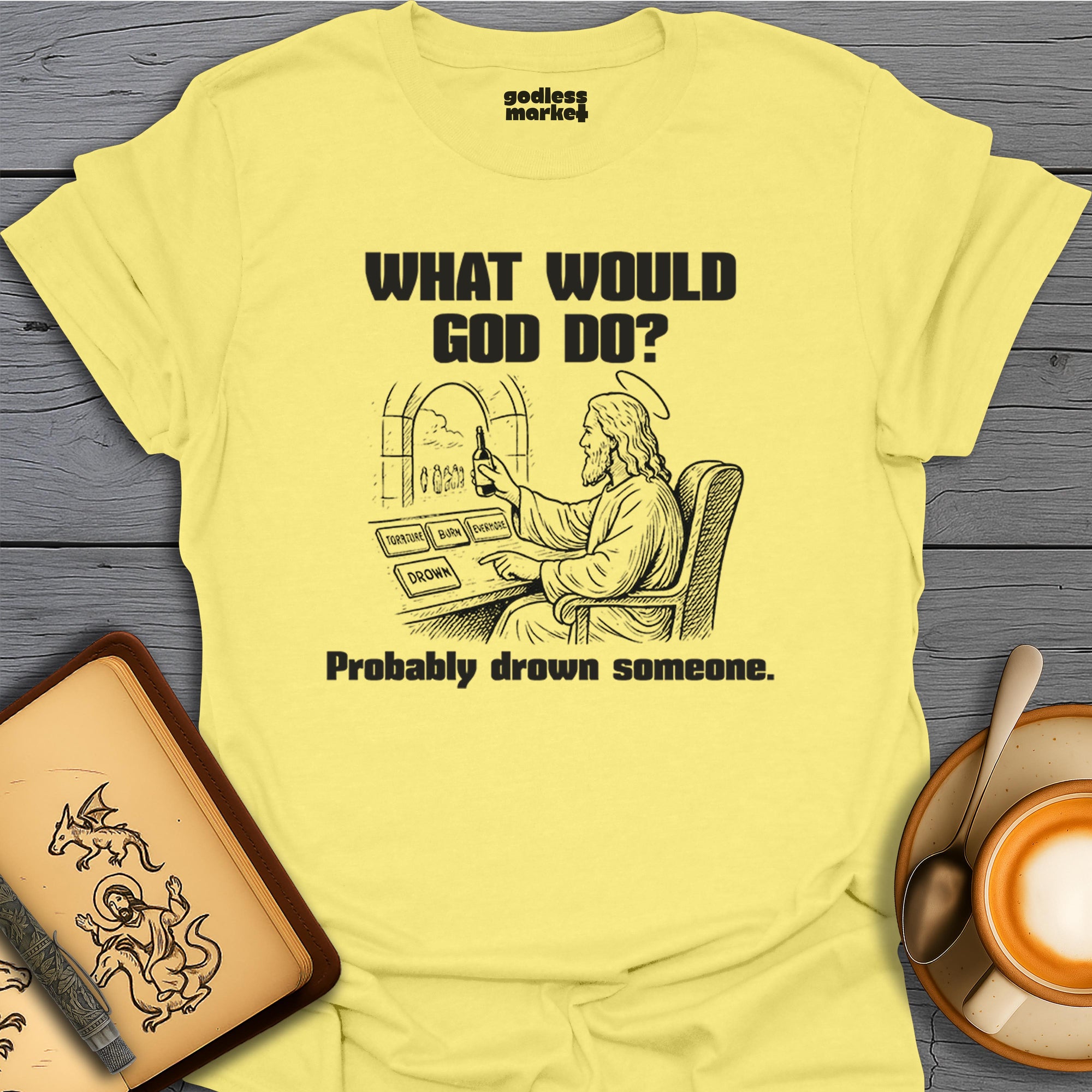 What Would God Do? Probably Drown Someone, Cheers.