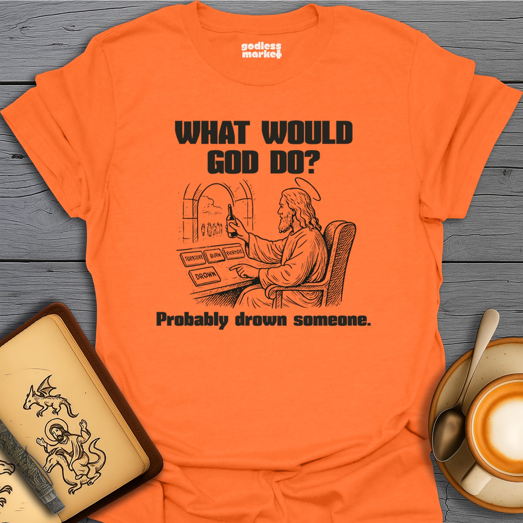 What Would God Do? Probably Drown Someone, Cheers.