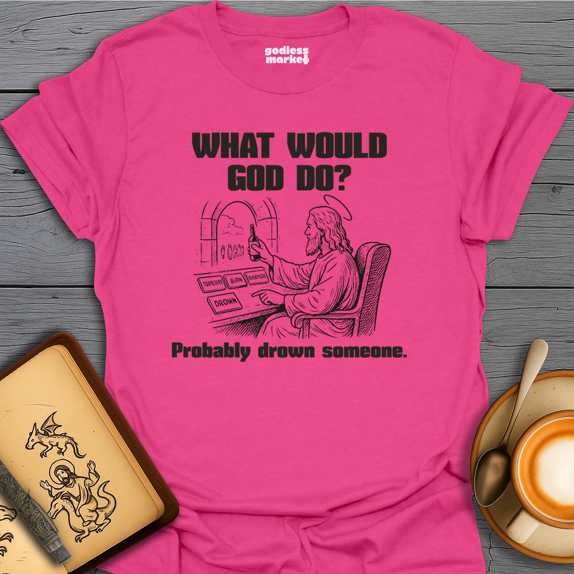 What Would God Do? Probably Drown Someone, Cheers.