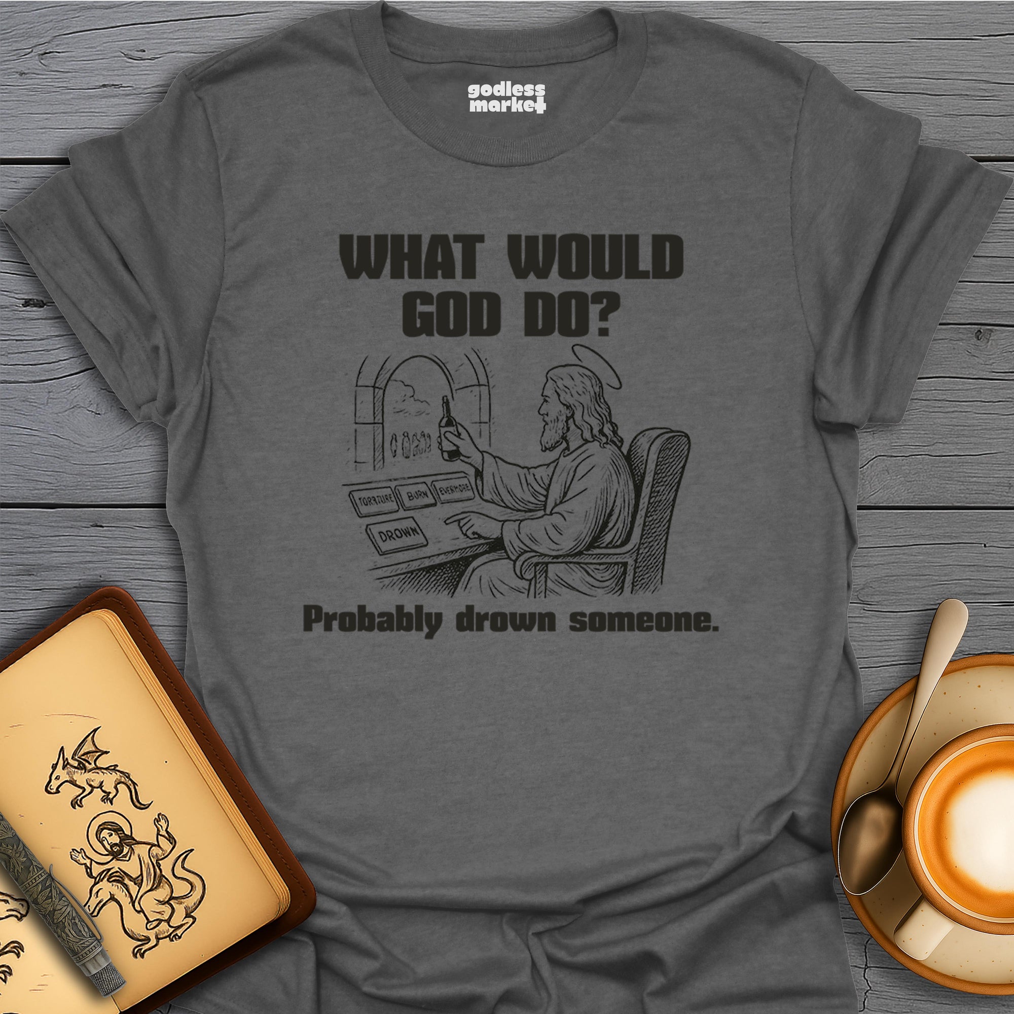 What Would God Do? Probably Drown Someone, Cheers.